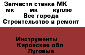 Запчасти станка МК3002 (мк 3002, мк-3002) куплю - Все города Строительство и ремонт » Инструменты   . Кировская обл.,Луговые д.